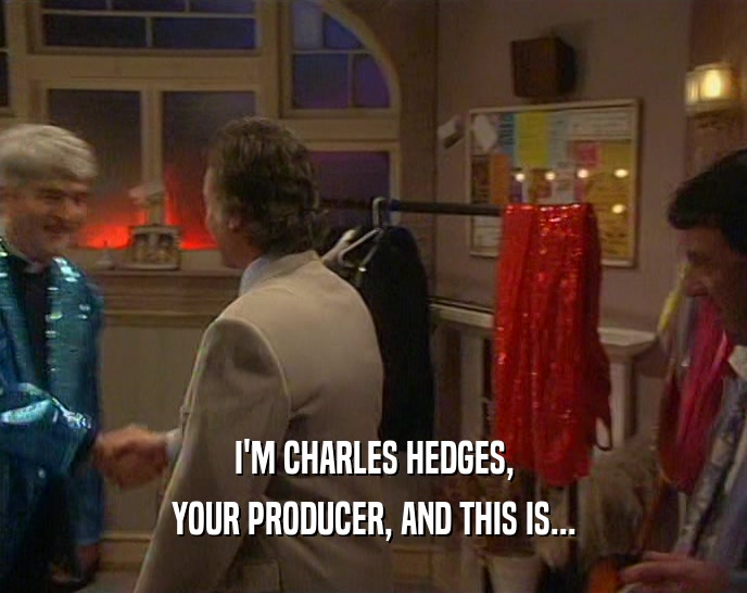 I'M CHARLES HEDGES, YOUR PRODUCER, AND THIS IS... 