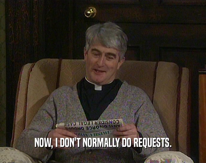 NOW, I DON'T NORMALLY DO REQUESTS.  