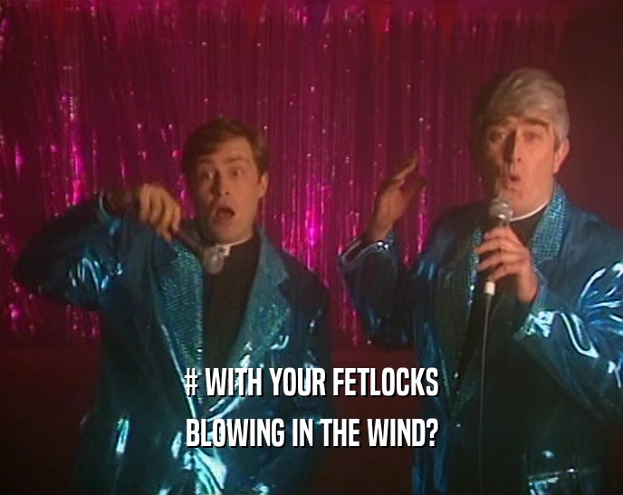 # WITH YOUR FETLOCKS BLOWING IN THE WIND? 