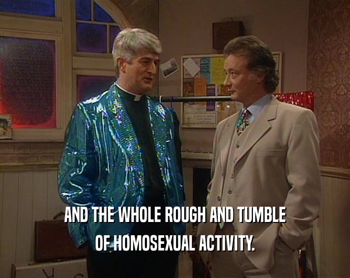 AND THE WHOLE ROUGH AND TUMBLE OF HOMOSEXUAL ACTIVITY. 