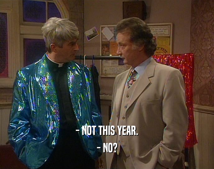 - NOT THIS YEAR. - NO? 