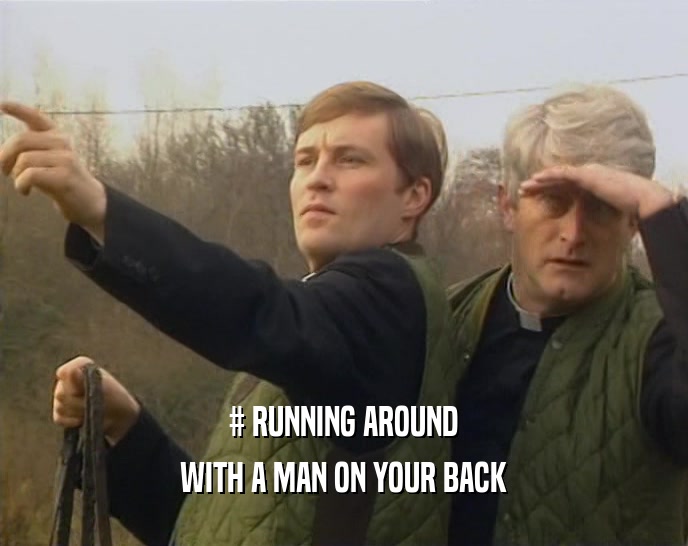# RUNNING AROUND WITH A MAN ON YOUR BACK 