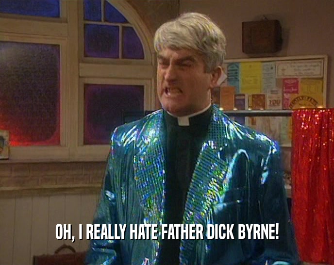 OH, I REALLY HATE FATHER DICK BYRNE!  