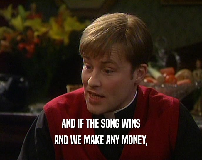 AND IF THE SONG WINS
 AND WE MAKE ANY MONEY,
 