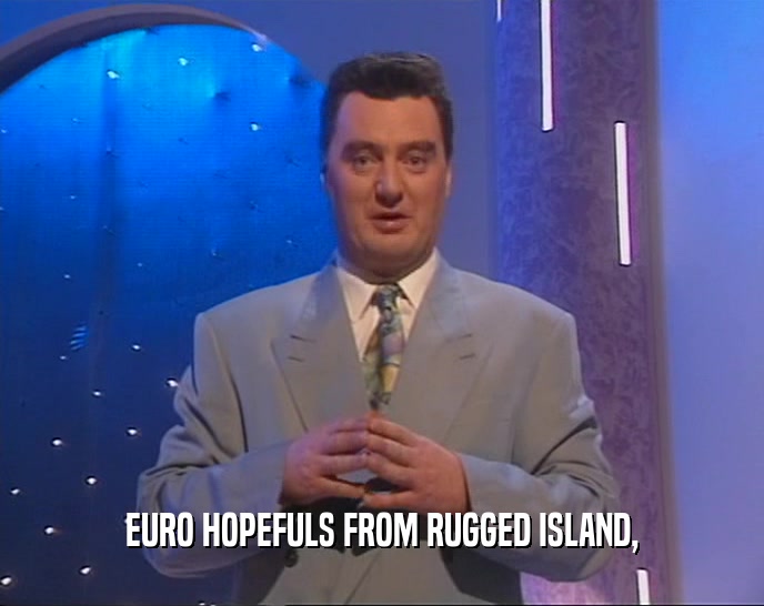 EURO HOPEFULS FROM RUGGED ISLAND,
  