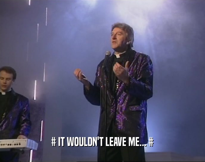 # IT WOULDN'T LEAVE ME... #  