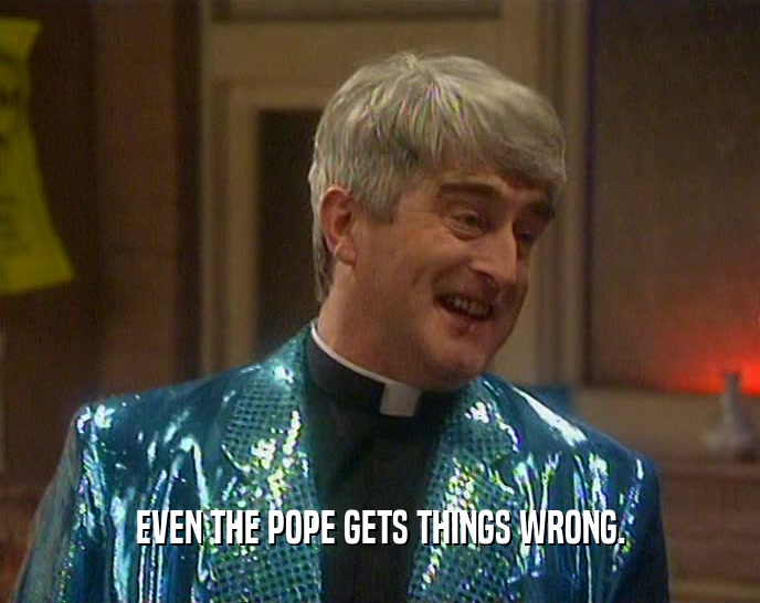 EVEN THE POPE GETS THINGS WRONG.  
