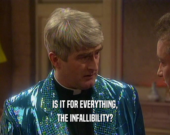 IS IT FOR EVERYTHING, THE INFALLIBILITY? 
