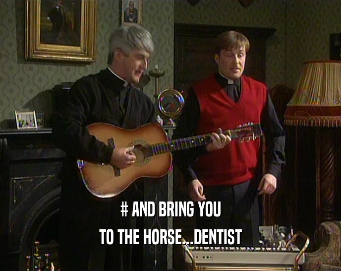 # AND BRING YOU TO THE HORSE...DENTIST 