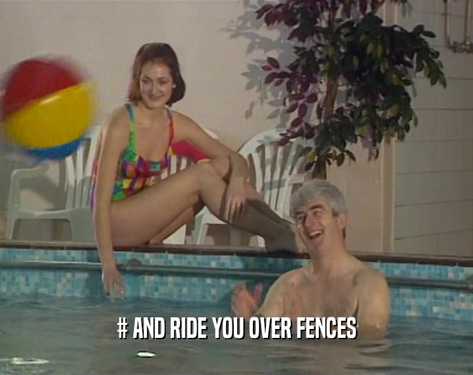 # AND RIDE YOU OVER FENCES  