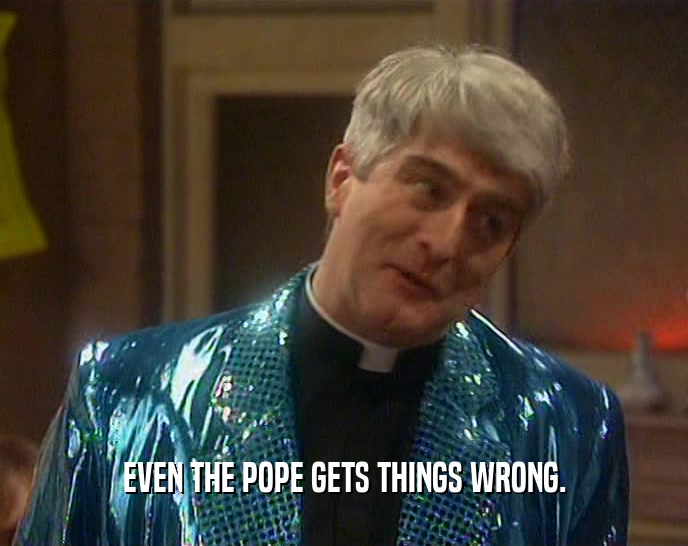 EVEN THE POPE GETS THINGS WRONG.  