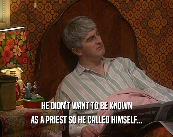 HE DIDN'T WANT TO BE KNOWN AS A PRIEST SO HE CALLED HIMSELF... 