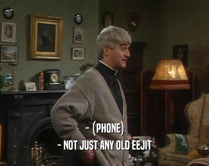 - (PHONE)
 - NOT JUST ANY OLD EEJIT
 