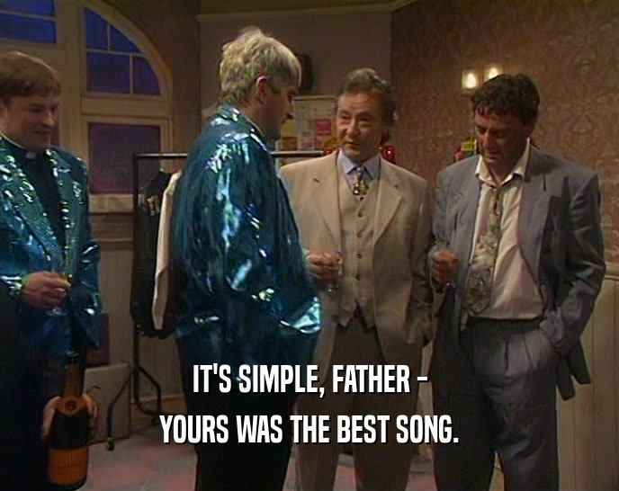 IT'S SIMPLE, FATHER -
 YOURS WAS THE BEST SONG.
 