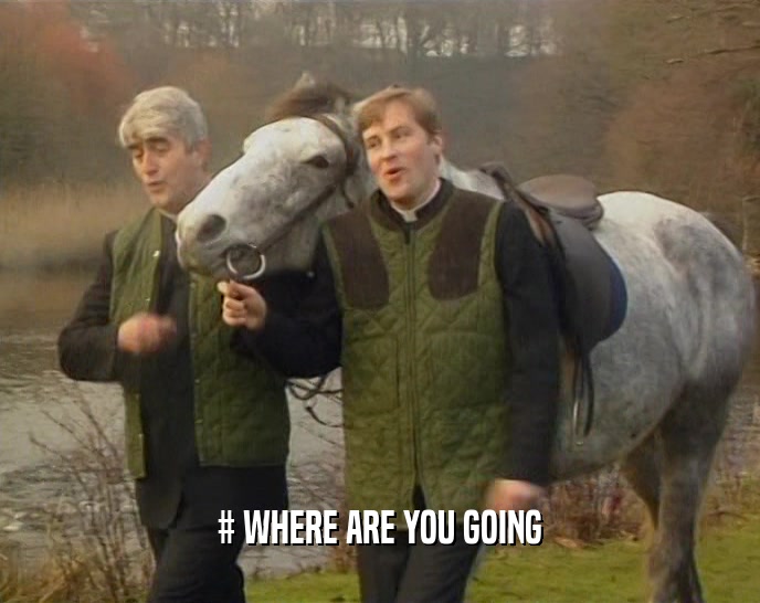 # WHERE ARE YOU GOING  