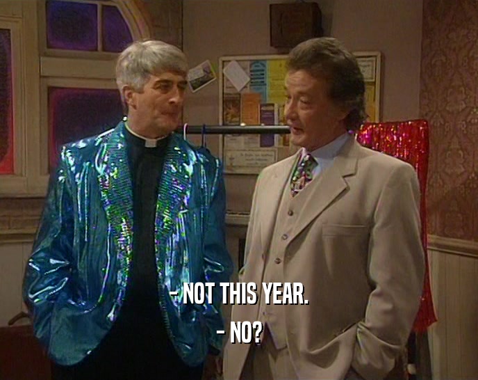 - NOT THIS YEAR. - NO? 