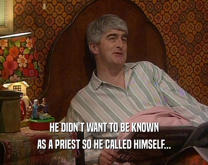 HE DIDN'T WANT TO BE KNOWN AS A PRIEST SO HE CALLED HIMSELF... 