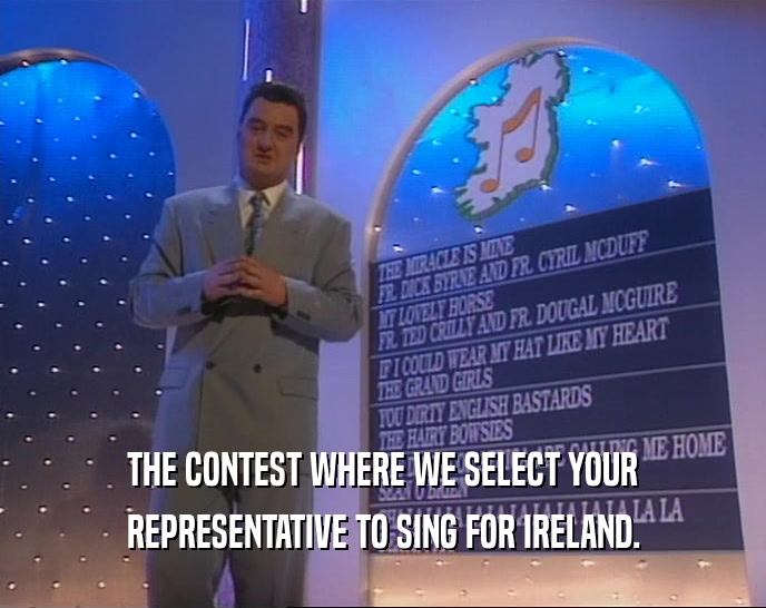 THE CONTEST WHERE WE SELECT YOUR
 REPRESENTATIVE TO SING FOR IRELAND.
 