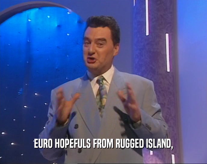 EURO HOPEFULS FROM RUGGED ISLAND,
  