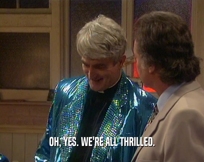 OH, YES. WE'RE ALL THRILLED.  