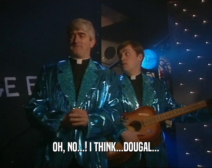 OH, NO...! I THINK...DOUGAL...  