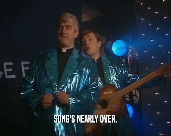 SONG'S NEARLY OVER.  