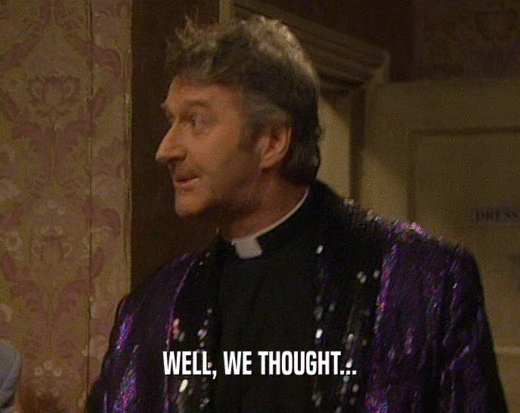 WELL, WE THOUGHT...  