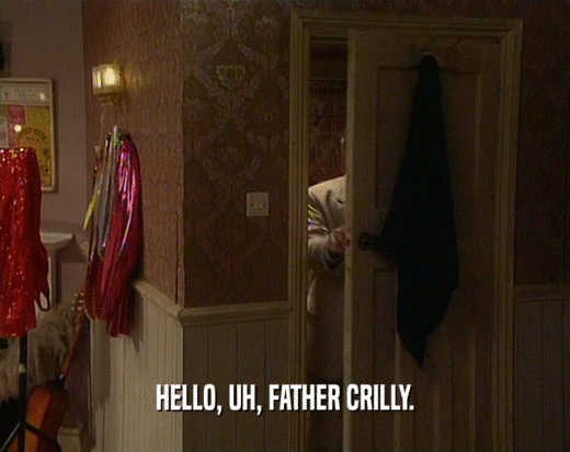 HELLO, UH, FATHER CRILLY.  