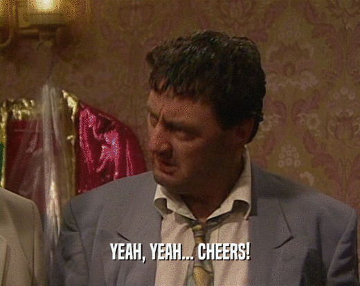 YEAH, YEAH... CHEERS!  