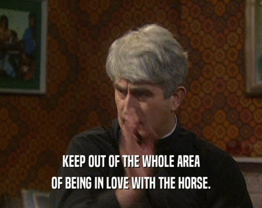 KEEP OUT OF THE WHOLE AREA OF BEING IN LOVE WITH THE HORSE. 