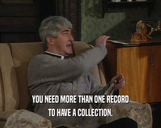 YOU NEED MORE THAN ONE RECORD
 TO HAVE A COLLECTION.
 