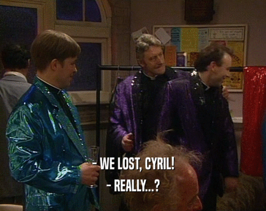 - WE LOST, CYRIL!
 - REALLY...?
 