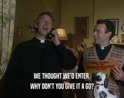 WE THOUGHT WE'D ENTER. WHY DON'T YOU GIVE IT A GO? 