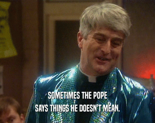 SOMETIMES THE POPE SAYS THINGS HE DOESN'T MEAN. 