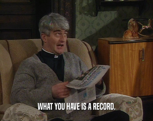 WHAT YOU HAVE IS A RECORD.  