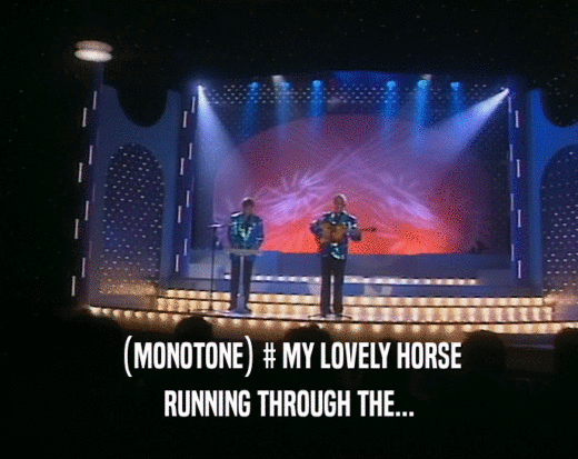 (MONOTONE) # MY LOVELY HORSE
 RUNNING THROUGH THE...
 