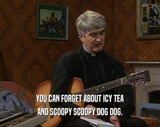 YOU CAN FORGET ABOUT ICY TEA AND SCOOPY SCOOPY DOG DOG. 