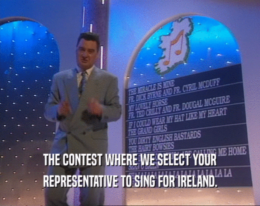 THE CONTEST WHERE WE SELECT YOUR
 REPRESENTATIVE TO SING FOR IRELAND.
 
