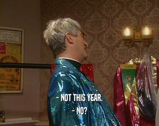 - NOT THIS YEAR. - NO? 