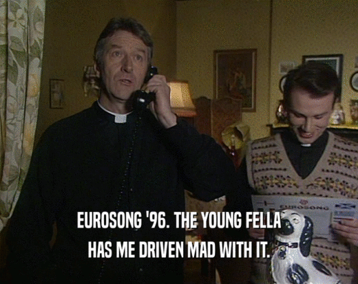 EUROSONG '96. THE YOUNG FELLA HAS ME DRIVEN MAD WITH IT. 