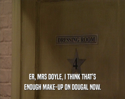 ER, MRS DOYLE, I THINK THAT'S ENOUGH MAKE-UP ON DOUGAL NOW. 