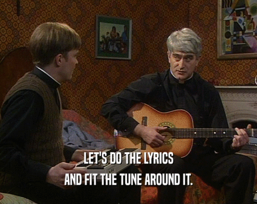 LET'S DO THE LYRICS
 AND FIT THE TUNE AROUND IT.
 