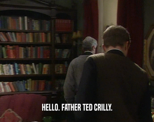 HELLO. FATHER TED CRILLY.  