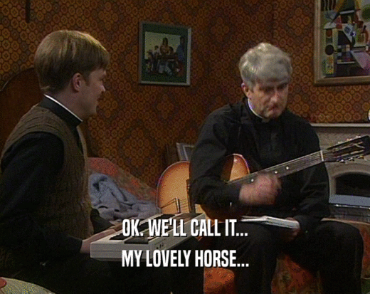OK. WE'LL CALL IT...
 MY LOVELY HORSE...
 