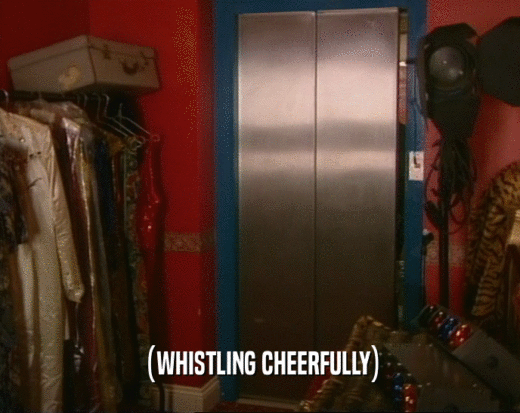 (WHISTLING CHEERFULLY)  