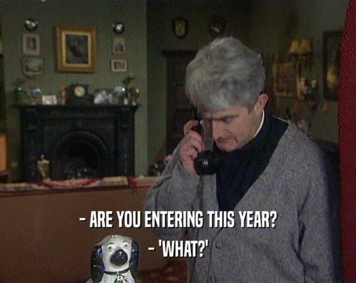 - ARE YOU ENTERING THIS YEAR? - 'WHAT?' 