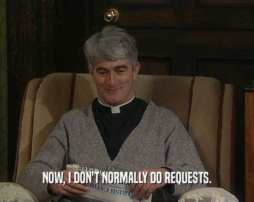 NOW, I DON'T NORMALLY DO REQUESTS.  