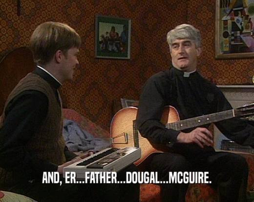 AND, ER...FATHER...DOUGAL...MCGUIRE.
  