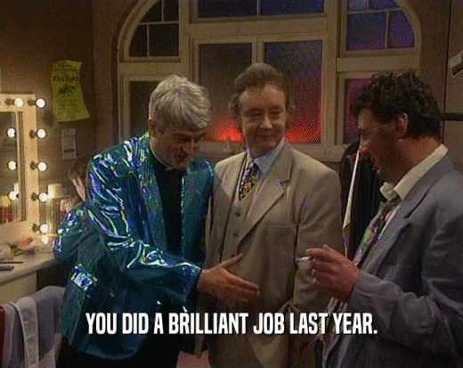 YOU DID A BRILLIANT JOB LAST YEAR.
  