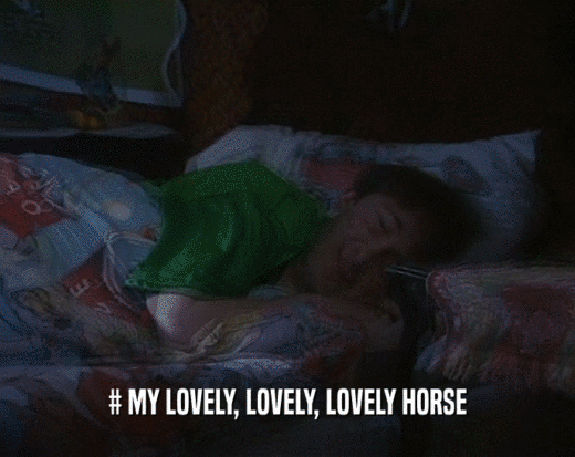# MY LOVELY, LOVELY, LOVELY HORSE  